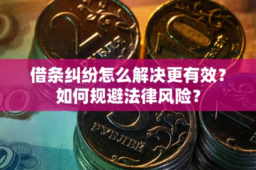 北京借条纠纷怎么解决更有效？如何规避法律风险？