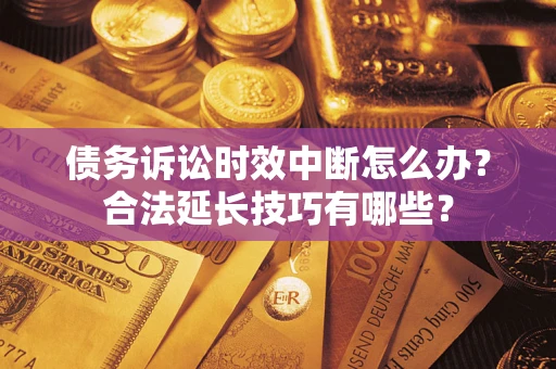 北京债务诉讼时效中断怎么办？合法延长技巧有哪些？