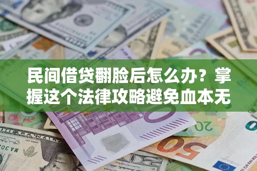 北京民间借贷翻脸后怎么办？掌握这个法律攻略避免血本无归