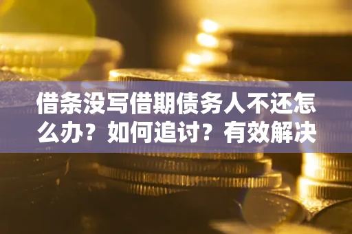 北京借条没写借期债务人不还怎么办？如何追讨？有效解决方案！