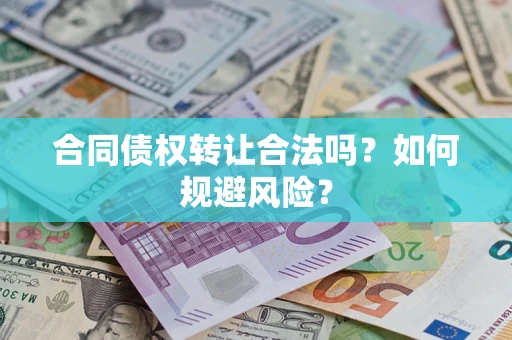 北京合同债权转让合法吗?如何规避风险? 北京合同债权转让合法吗?如何规避风险?