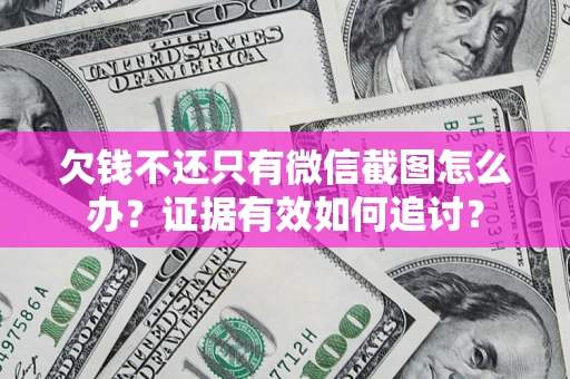 北京欠钱不还只有微信截图怎么办？证据有效如何追讨？
