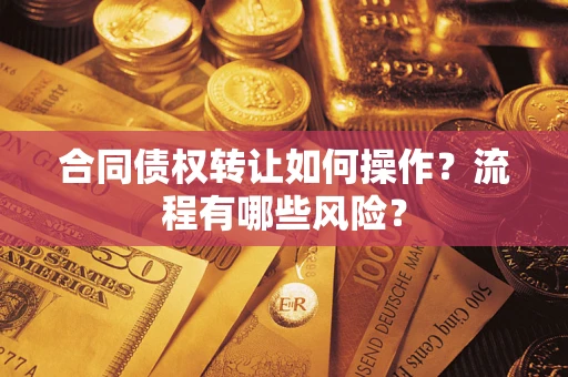 北京合同债权转让如何操作？流程有哪些风险？
