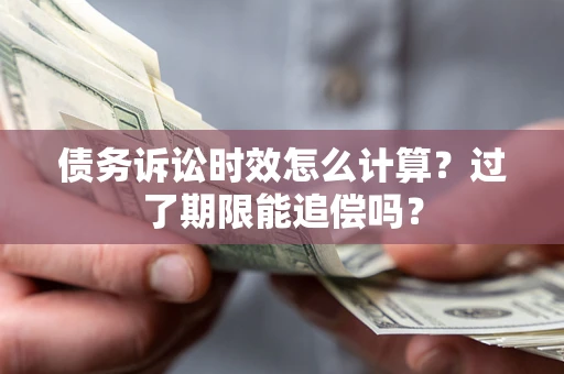 北京债务诉讼时效怎么计算？过了期限能追偿吗？