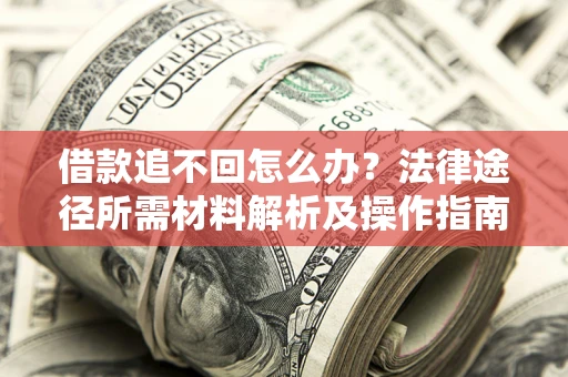 北京借款追不回怎么办？法律途径所需材料解析及操作指南