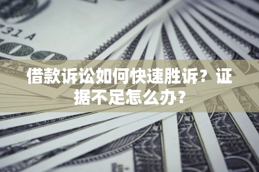 北京借款诉讼如何快速胜诉？证据不足怎么办？