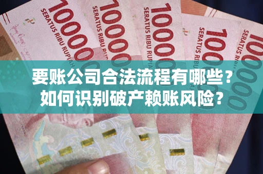 北京要账公司合法流程有哪些？如何识别破产赖账风险？