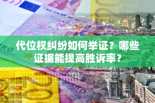 北京代位权纠纷如何举证？哪些证据能提高胜诉率？