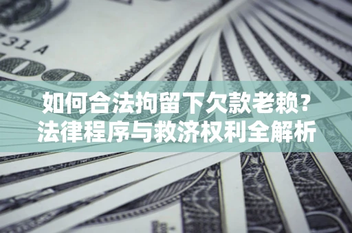 北京如何合法拘留下欠款老赖？法律程序与救济权利全解析
