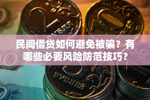 北京民间借贷如何避免被骗？有哪些必要风险防范技巧？