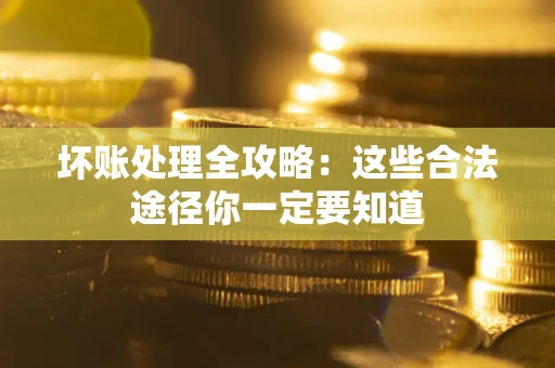 北京坏账处理全攻略：这些合法途径你一定要知道