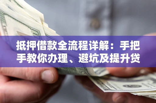北京抵押借款全流程详解：手把手教你办理、避坑及提升贷款额度