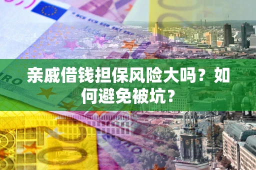 北京亲戚借钱担保风险大吗？如何避免被坑？