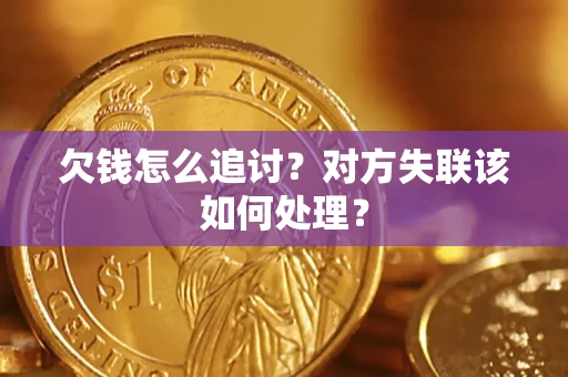 北京欠钱怎么追讨？对方失联该如何处理？