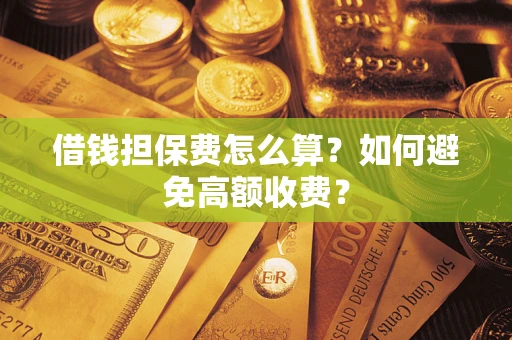 北京借钱担保费怎么算？如何避免高额收费？