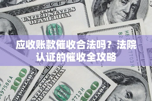 北京应收账款催收合法吗？法院认证的催收全攻略