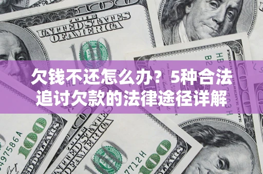 北京欠钱不还怎么办？5种合法追讨欠款的法律途径详解