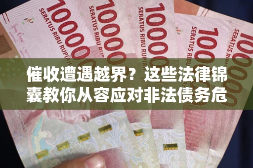 北京催收遭遇越界？这些法律锦囊教你从容应对非法债务危机