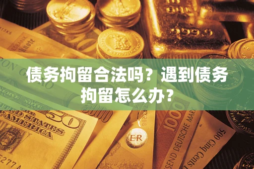 北京债务拘留合法吗？遇到债务拘留怎么办？