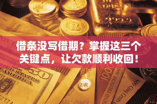 北京借条没写借期？掌握这三个关键点，让欠款顺利收回！