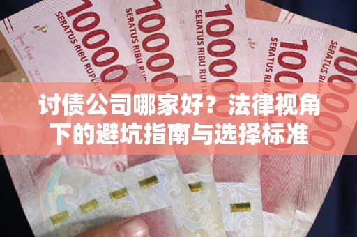 北京讨债公司哪家好？法律视角下的避坑指南与选择标准