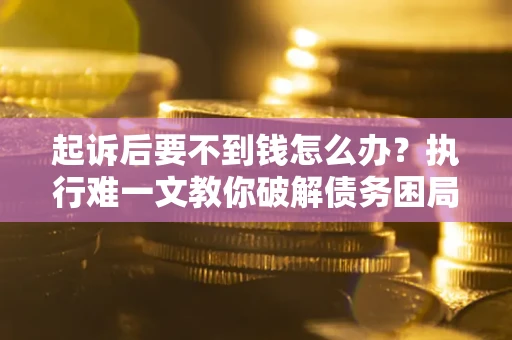 北京起诉后要不到钱怎么办？执行难一文教你破解债务困局