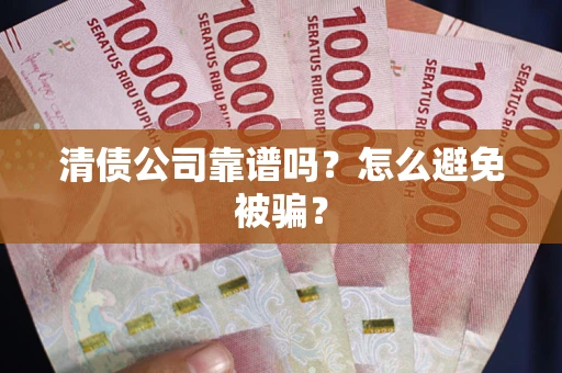 北京清债公司靠谱吗？怎么避免被骗？