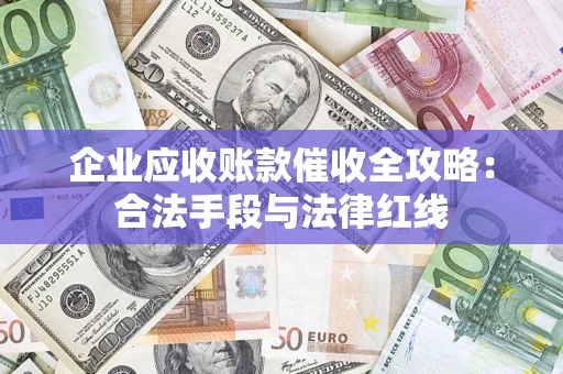 北京企业应收账款催收全攻略：合法手段与法律红线