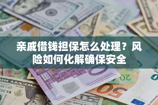 北京亲戚借钱担保怎么处理？风险如何化解确保安全