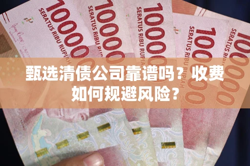北京甄选清债公司靠谱吗？收费如何规避风险？