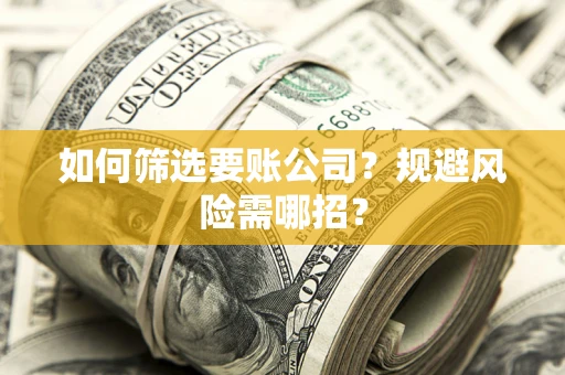 北京如何筛选要账公司？规避风险需哪招？