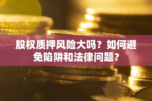 北京股权质押风险大吗？如何避免陷阱和法律问题？
