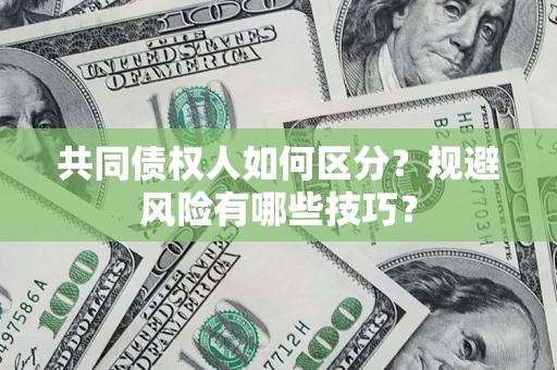 北京共同债权人如何区分？规避风险有哪些技巧？