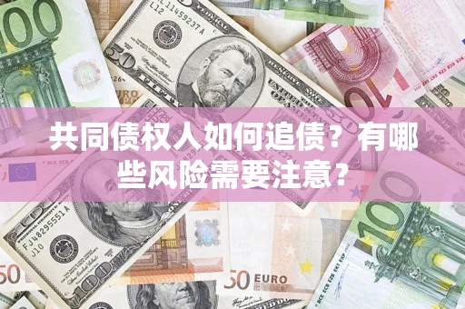 北京共同债权人如何追债？有哪些风险需要注意？