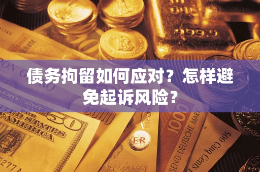 北京债务拘留如何应对？怎样避免起诉风险？