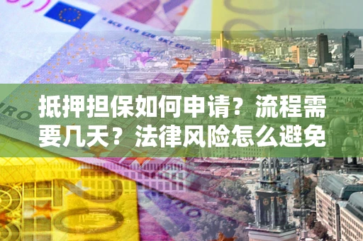 北京抵押担保如何申请？流程需要几天？法律风险怎么避免？避坑指南
