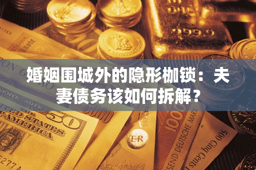 北京婚姻围城外的隐形枷锁：夫妻债务该如何拆解？