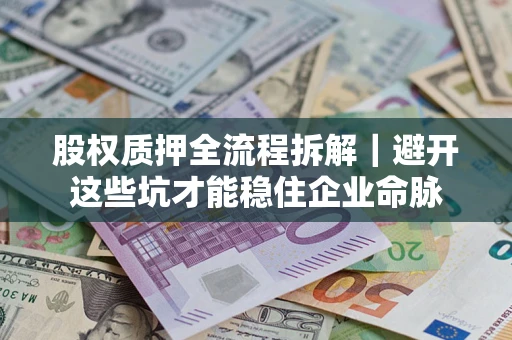 北京股权质押全流程拆解｜避开这些坑才能稳住企业命脉