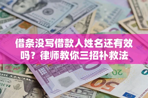 北京借条没写借款人姓名还有效吗？律师教你三招补救法