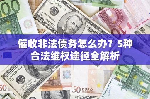 北京催收非法债务怎么办？5种合法维权途径全解析