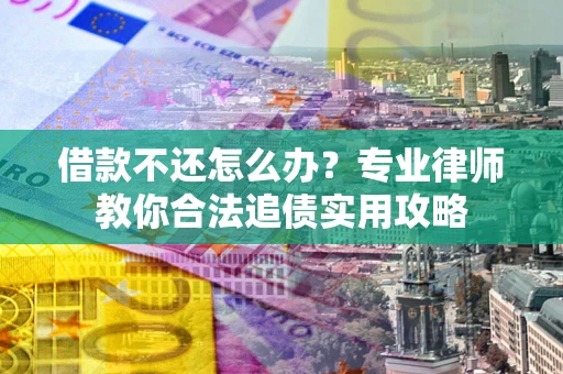 北京借款不还怎么办？专业律师教你合法追债实用攻略