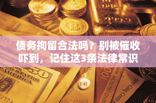 北京债务拘留合法吗？别被催收吓到，记住这3条法律常识