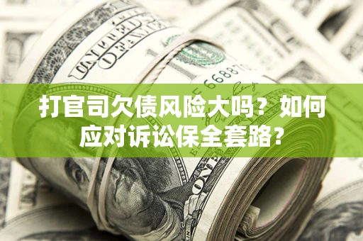 北京打官司欠债风险大吗？如何应对诉讼保全套路？