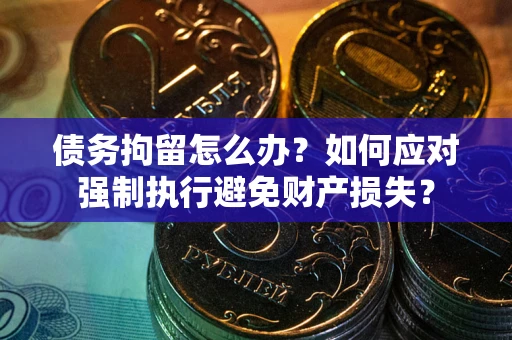 北京债务拘留怎么办？如何应对强制执行避免财产损失？