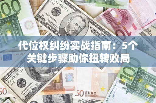 北京代位权纠纷实战指南：5个关键步骤助你扭转败局