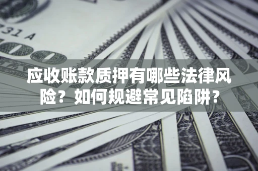 北京应收账款质押有哪些法律风险？如何规避常见陷阱？