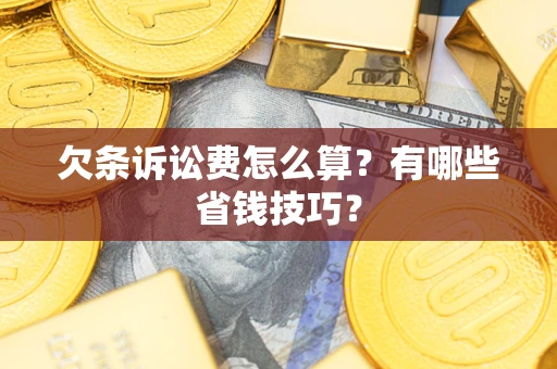 北京欠条诉讼费怎么算？有哪些省钱技巧？