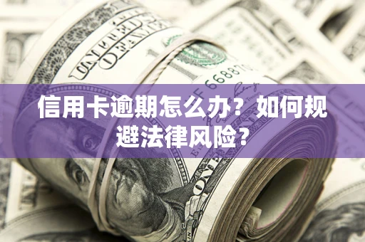 北京信用卡逾期怎么办？如何规避法律风险？