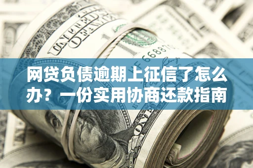 北京网贷负债逾期上征信了怎么办？一份实用协商还款指南请收好