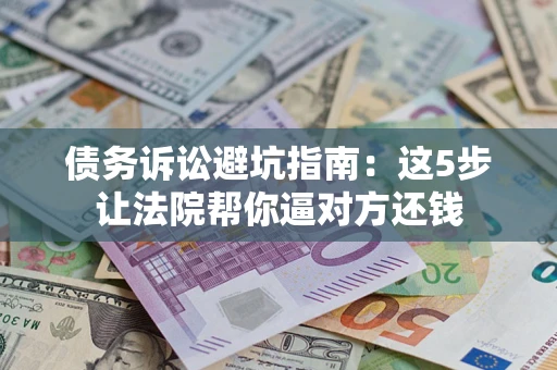 北京债务诉讼避坑指南：这5步让法院帮你逼对方还钱